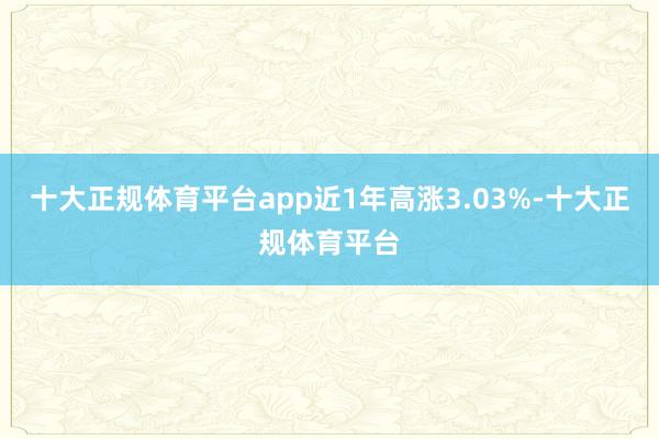 十大正规体育平台app近1年高涨3.03%-十大正规体育平台