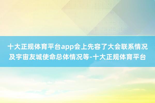 十大正规体育平台app会上先容了大会联系情况及宇宙友城使命总体情况等-十大正规体育平台