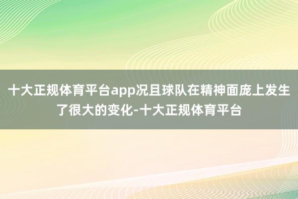 十大正规体育平台app况且球队在精神面庞上发生了很大的变化-十大正规体育平台