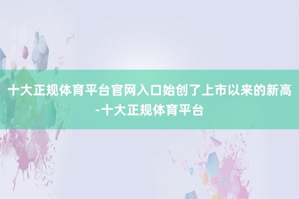 十大正规体育平台官网入口始创了上市以来的新高-十大正规体育平台