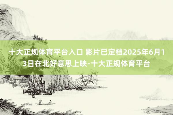 十大正规体育平台入口 影片已定档2025年6月13日在北好意思上映-十大正规体育平台