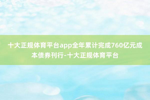 十大正规体育平台app全年累计完成760亿元成本债券刊行-十大正规体育平台