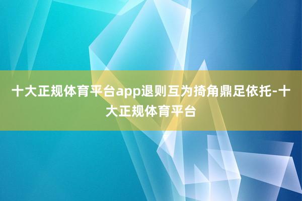 十大正规体育平台app退则互为掎角鼎足依托-十大正规体育平台