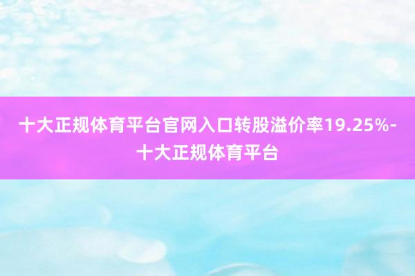 十大正规体育平台官网入口转股溢价率19.25%-十大正规体育平台