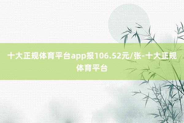 十大正规体育平台app报106.52元/张-十大正规体育平台