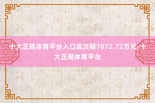 十大正规体育平台入口成交额7072.72万元-十大正规体育平台